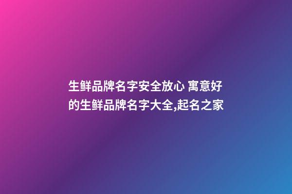 生鲜品牌名字安全放心 寓意好的生鲜品牌名字大全,起名之家-第1张-商标起名-玄机派